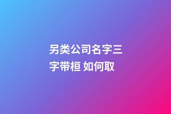 另类公司名字三字带桓 如何取-第1张-公司起名-玄机派